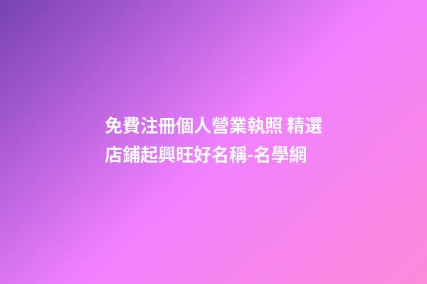 免費注冊個人營業執照 精選店鋪起興旺好名稱-名學網-第1張-店鋪起名-玄機派